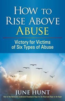 How to Rise Above Abuse: Victory for Victims of Five Types of Abuse - June Hunt