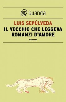 Il vecchio che leggeva romanzi d'amore - Luis Sepúlveda, Ilide Carmignani