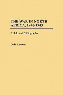 The War in North Africa, 1940-1943: A Selected Bibliography - Colin F. Baxter