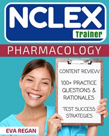 NCLEX: Pharmacology: The NCLEX Trainer: Content Review, 100+ Specific Practice Questions & Rationales, and Strategies for Test Success (NCLEX Review, Nursing Questions, NCLEX RN) - Eva Regan