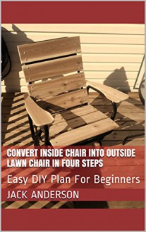 Convert Inside Chair Into Outside Lawn Chair In Four Steps: Easy DIY Plan For Beginners - Jack Anderson