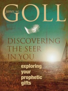 Discovering the Seer in You: Exploring Your Prophetic Gifts - James W. Goll