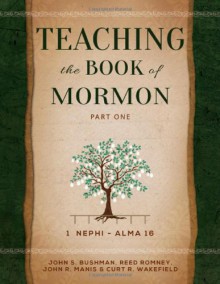 Teaching the Book of Mormon, Part 1 (1 Nephi - Alma 16) - John S. Bushman, Reed Romney, John R. Manis, Curt R. Wakefield