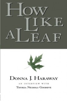 How Like a Leaf: An Interview with Donna Haraway - Donna J. Haraway