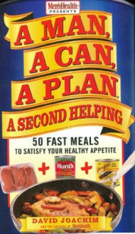 A Man, A Can, A Plan, A Second Helping: 50 Fast Meals to Satisfy Your Healthy Appetite - David Joachim, Men's Health Magazine