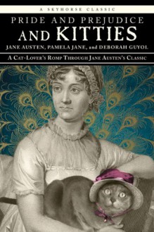 Pride and Prejudice and Kitties: A Cat-Lover's Romp through Jane Austen's Classic - Pamela Jane, Deborah Guyol, Jane Austen