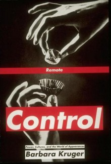 Remote Control: Power, Cultures, and the World of Appearances - Barbara Kruger