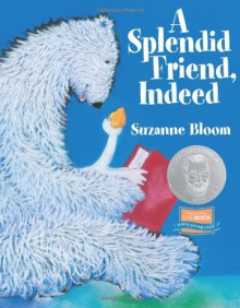 A Splendid Friend, Indeed (Theodor Seuss Geisel Honor Book (Awards)) (Goose and Bear stories) - Suzanne Bloom