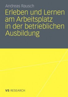 Erleben Und Lernen Am Arbeitsplatz in Der Betrieblichen Ausbildung - Andreas Rausch