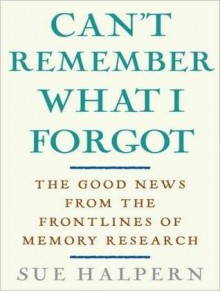 Can't Remember What I Forgot: The Good News from the Frontlines of Memory Research - Sue Halpern, Cassandra Campbell