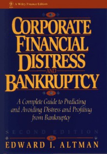 Corporate Financial Distress And Bankruptcy: A Complete Guide To Predicting & Avoiding Distress And Profiting From Bankruptcy - Edward I. Altman