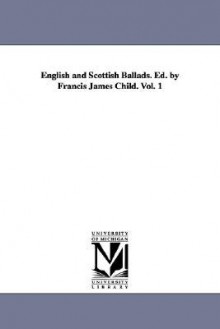 English and Scottish Ballads. Ed. by Francis James Child. Vol. 1 - Francis James Child