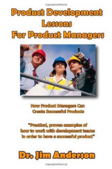 Product Development Lessons for Product Managers: How Product Managers Can Create Successful Products - Jim Anderson