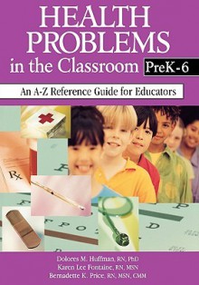 Health Problems in the Classroom Prek-6: An A-Z Reference Guide for Educators - Dolores M. Huffman, Karen Lee Fontaine, Bernadette K. Price