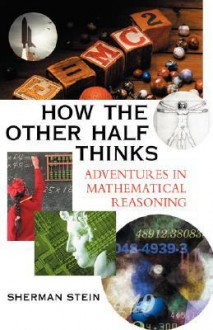 How the Other Half Thinks: Adventures in Mathematical Reasoning - Sherman K. Stein