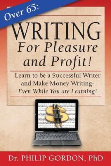 Over 65: Writing for Pleasure and Profit!: Earn While You Learn! - Harald Ibach, Philip Gordon