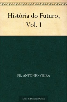 História do Futuro Vol. I (Portuguese Edition) - Pe. Antônio Vieira