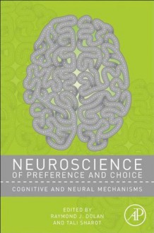 Neuroscience of Preference and Choice: Cognitive and Neural Mechanisms - Raymond J. Dolan, Tali Sharot