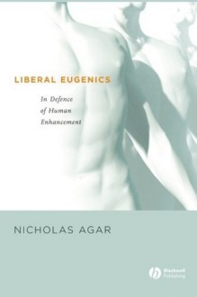 Liberal Eugenics: In Defence of Human Enhancement - Nicholas Agar