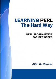 Learning Perl the Hard Way: Perl Programming for Beginners - Allen B. Downey