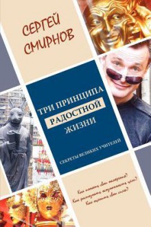 Tri Pricipa Radostnoy Zhizni: Namereniye, Osoznannost, Sila: Sekrety Velikih Uchiteley - Sergey Smirnov