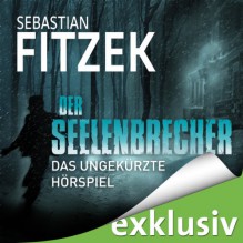 Der Seelenbrecher: Das ungekürzte Hörspiel - Sebastian Fitzek, Johanna Steiner, Simon Jäger, Richard Barenberg, Rainer Fritzsche, Andrea Aust, Audible GmbH