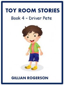 Toy Room Stories - Book 4 - Driver Pete (Children's Illustrated Short Story) - Gillian Rogerson