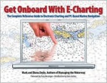 Get Onboard with E-Charting: The Complete Reference Guide to Electronic Charting and PC-Based Marine Navigation [With CD-ROM] - Mark Doyle, Diana Doyle