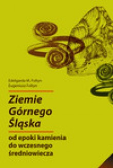 Ziemie Górnego Śląska od epoki kamienia do wczesnego średniowiecza - Edelgarda M. Foltyn, Eugeniusz Foltyn