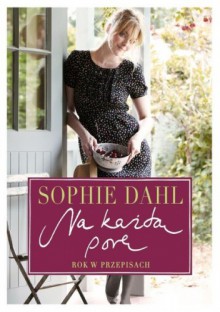 Na każdą porę. Rok w przepisach. - Sophie Dahl