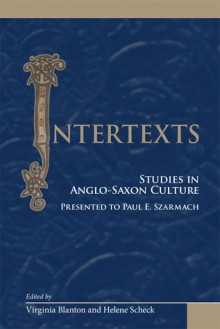 Intertexts: Studies in Anglo-Saxon Culture Presented to Paul E. Szarmach - Virginia Blanton, Helene Scheck