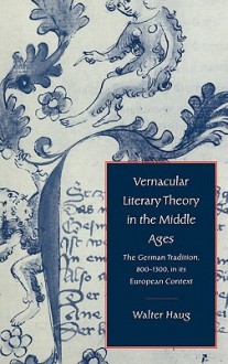 Vernacular Literary Theory in the Middle Ages: The German Tradition, 800-1300, in Its European Context - Walter Haug