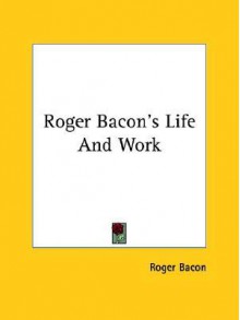 Roger Bacon's Life and Work - Roger Bacon