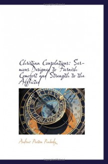 Christian Consolations: Sermons Designed to Furnish Comfort and Strength to the Afflicted - Andrew Preston Peabody