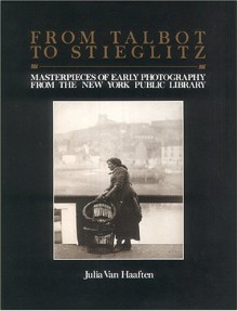 From Talbot To Stieglitz: Masterpieces Of Early Photography From The New York Public Library - Julia Van Haaften