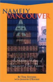 Namely Vancouver: A Hidden History of Vancouver Place Names - Tom Snyders