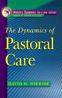 Dynamics of Pastoral Care, The (Ministry Dynamics for a New Century) - David W. Wiersbe