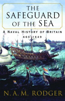 The Safeguard of the Sea: A Naval History of Britain, 660-1649 - N. A. M. Rodger