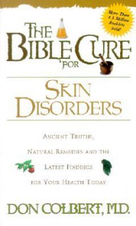 The Bible Cure for Skin Disorders: Ancient Truths, Natural Remedies and the Latest Findings for Your Health Today - Don Colbert