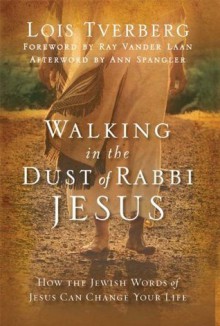 Walking in the Dust of Rabbi Jesus: How the Jewish Words of Jesus Can Change Your Life - Ann Spangler, Lois Tverberg, Ray Vander Laan