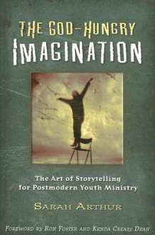 The God-Hungry Imagination: The Art of Storytelling for Postmodern Youth Ministry - Sarah Arthur