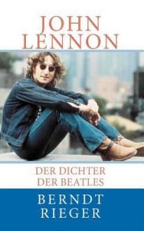 John Lennon: Der Dichter Der Beatles - Berndt Rieger