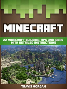 Minecraft: 22 Minecraft Building Tips And Ideas with Detailed Instructions (Minecraft, minecraft books, minecraft handbook) - Travis Morgan