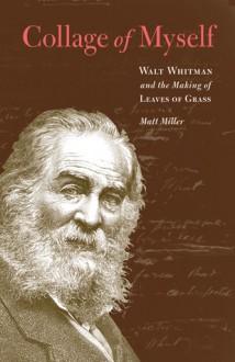 Collage of Myself: Walt Whitman and the Making of Leaves of Grass - Matt Miller