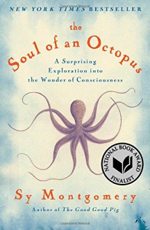 The Soul of an Octopus: A Surprising Exploration into the Wonder of Consciousness - Sy Montgomery