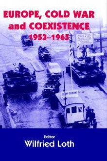 Europe, Cold War and Coexistence, 1953-1965 - Wilfred Loth