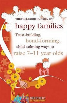 The Feel Good Factory on Happy Families: Trust-Building, Bond-Forming, Child-Calming Ways to Raise 7-11 Year Olds. - Elisabeth Wilson