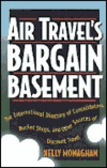 Air Travel's Bargain Basement: The International Directory of Consolidators, Bucket Shops and Other Sources of Discount Travel - Kelly Monaghan