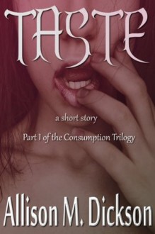 Taste (Part I of the Consumption Trilogy) - Allison M. Dickson