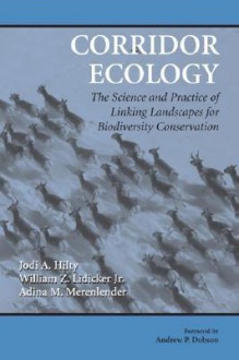 Corridor Ecology: The Science and Practice of Linking Landscapes for Biodiversity Conservation - Jodi Hilty, William Z. Lidicker Jr., Adina Merenlender, Andrew P. Dobson